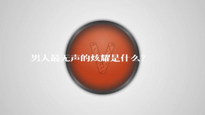 男人最无声的炫耀是什么？