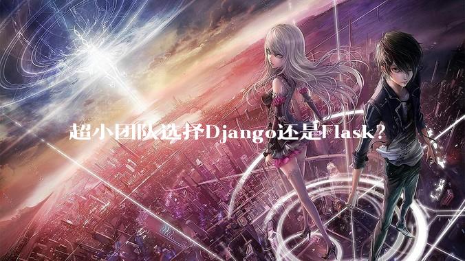 超小团队选择Django还是Flask？