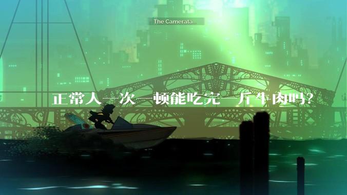 正常人一次一顿能吃完一斤牛肉吗？