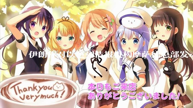 伊朗称对以色列情报机构摩萨德总部发动袭击，如何评价此举？以情报机构在此次冲突中发挥了什么作用？