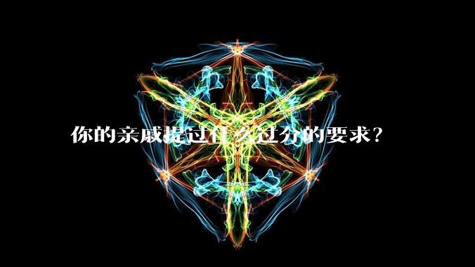 你的亲戚提过什么过分的要求？