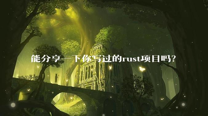 能分享一下你写过的rust项目吗？