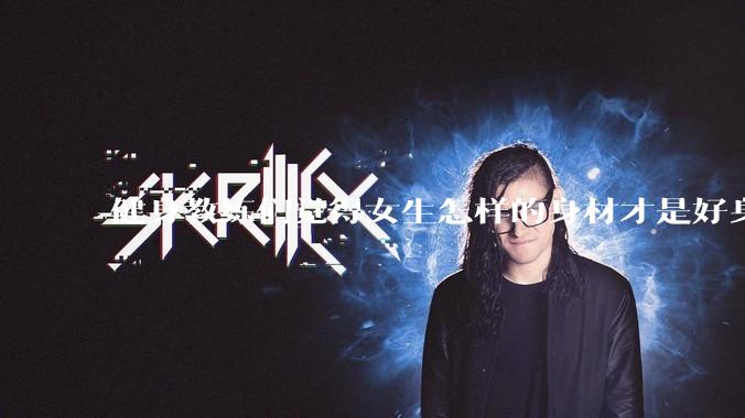 健身教练们觉得女生怎样的身材才是好身材？