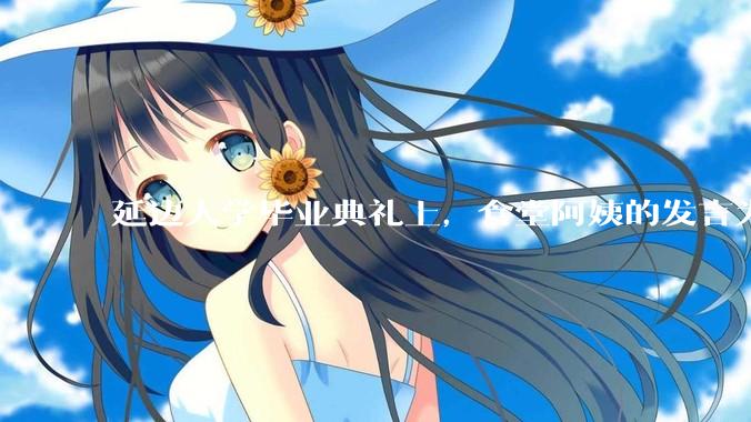 延边大学毕业典礼上，食堂阿姨的发言为什么能让许多同学落泪？