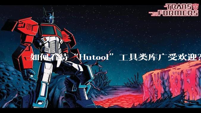 如何看待“Hutool”工具类库广受欢迎？